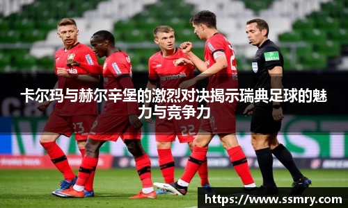 卡尔玛与赫尔辛堡的激烈对决揭示瑞典足球的魅力与竞争力