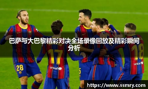 巴萨与大巴黎精彩对决全场录像回放及精彩瞬间分析