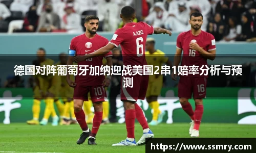 德国对阵葡萄牙加纳迎战美国2串1赔率分析与预测