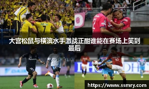 大宫松鼠与横滨水手激战正酣谁能在赛场上笑到最后