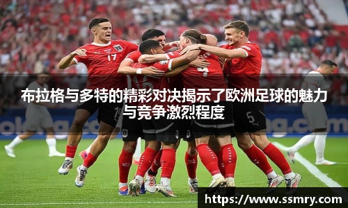 布拉格与多特的精彩对决揭示了欧洲足球的魅力与竞争激烈程度