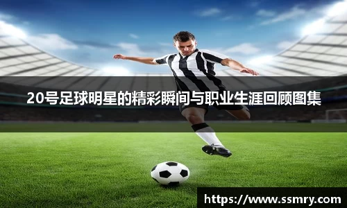 20号足球明星的精彩瞬间与职业生涯回顾图集
